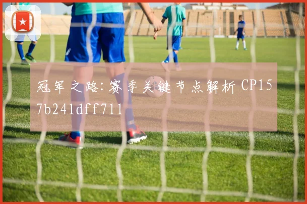 冠军之路:赛季关键节点解析 CP157b241dff711