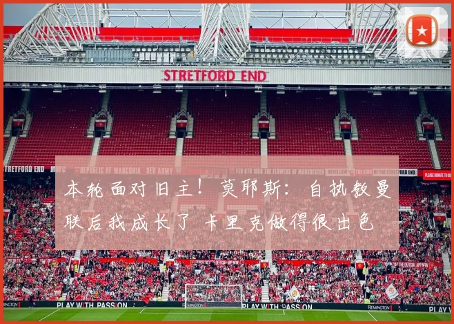 本轮面对旧主！莫耶斯：自执教曼联后我成长了 卡里克做得很出色