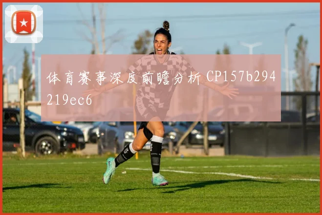 体育赛事深度前瞻分析 CP157b294219ec6