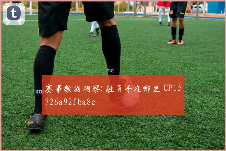 赛事数据洞察:胜负手在哪里 CP15726a92fba8c