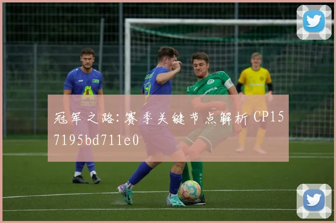 冠军之路:赛季关键节点解析 CP157195bd711e0