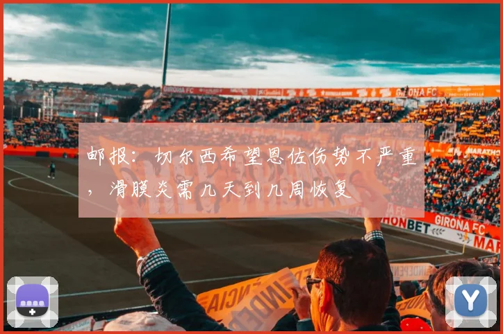 邮报：切尔西希望恩佐伤势不严重，滑膜炎需几天到几周恢复