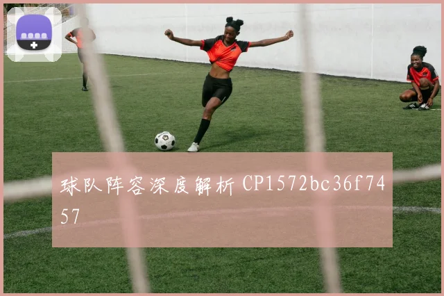 球队阵容深度解析 CP1572bc36f7457